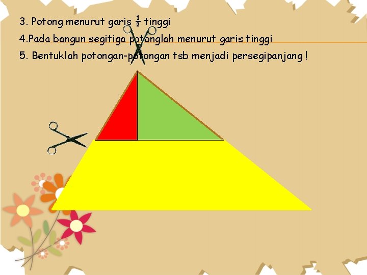 3. Potong menurut garis ½ tinggi 4. Pada bangun segitiga potonglah menurut garis tinggi