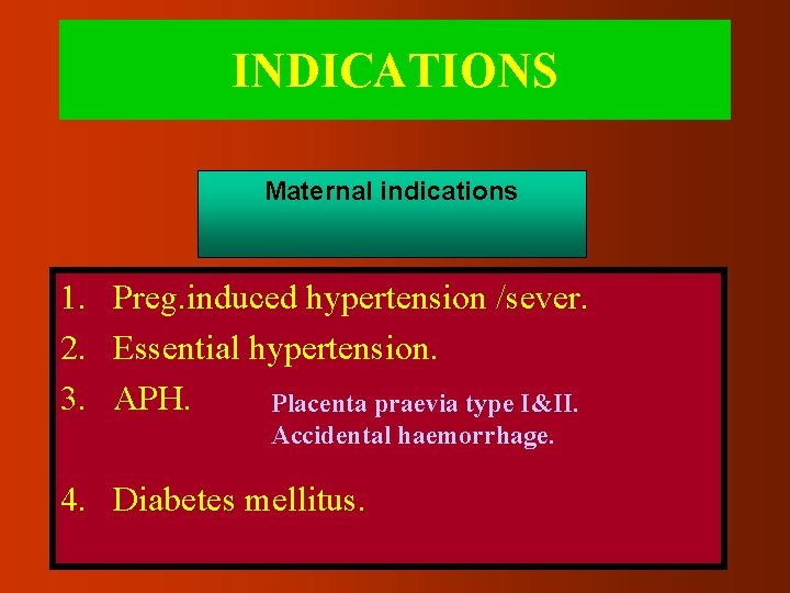 INDICATIONS Maternal indications 1. Preg. induced hypertension /sever. 2. Essential hypertension. 3. APH. Placenta
