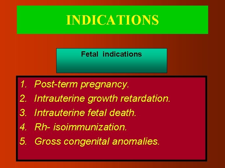 INDICATIONS Fetal indications 1. 2. 3. 4. 5. Post-term pregnancy. Intrauterine growth retardation. Intrauterine
