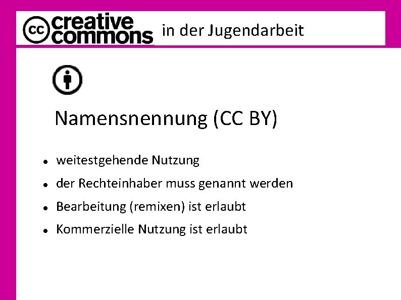 in der Jugendarbeit Namensnennung (CC BY) weitestgehende Nutzung der Rechteinhaber muss genannt werden Bearbeitung