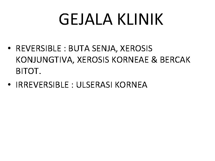 GEJALA KLINIK • REVERSIBLE : BUTA SENJA, XEROSIS KONJUNGTIVA, XEROSIS KORNEAE & BERCAK BITOT.