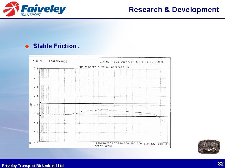 Research & Development u Stable Friction. Faiveley Transport Birkenhead Ltd 32 