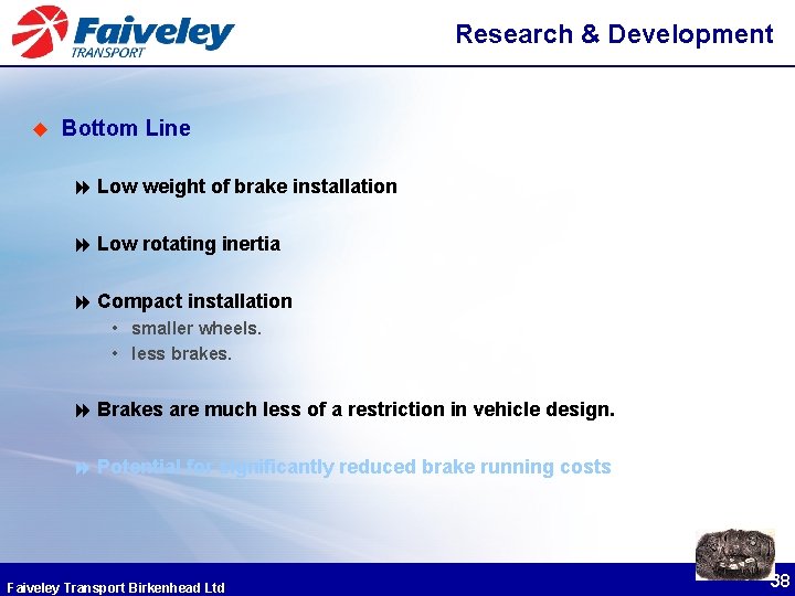 Research & Development u Bottom Line 8 Low weight of brake installation 8 Low