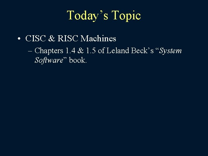 Today’s Topic • CISC & RISC Machines – Chapters 1. 4 & 1. 5