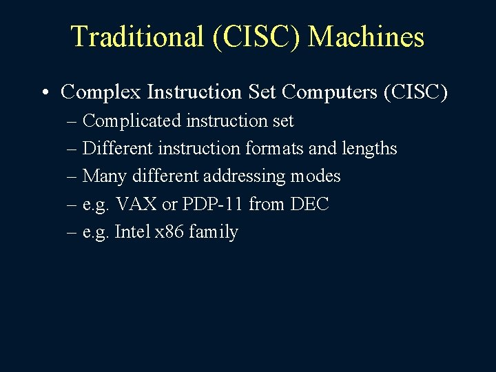 Traditional (CISC) Machines • Complex Instruction Set Computers (CISC) – Complicated instruction set –