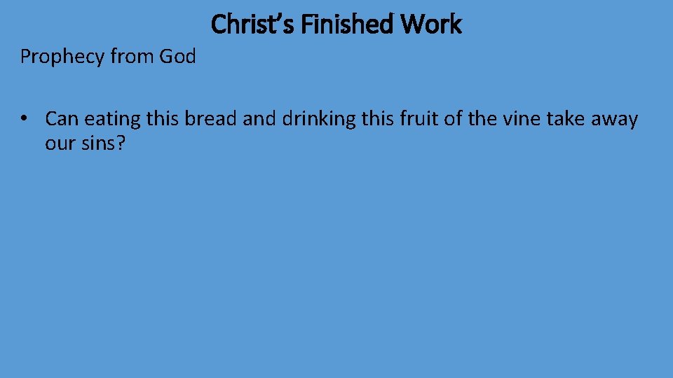 Christ’s Finished Work Prophecy from God • Can eating this bread and drinking this