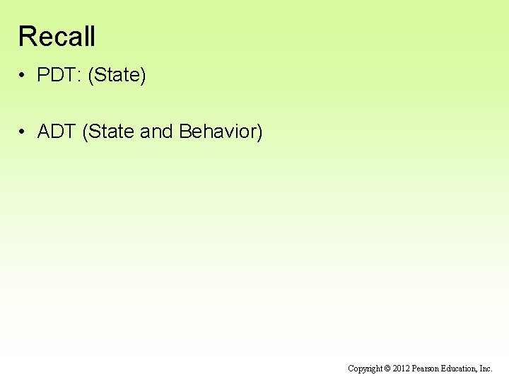 Recall • PDT: (State) • ADT (State and Behavior) Copyright © 2012 Pearson Education,