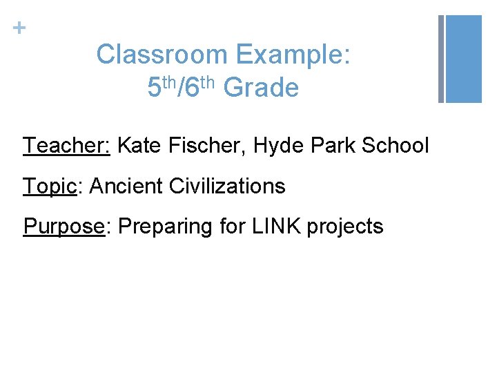 + Classroom Example: 5 th/6 th Grade Teacher: Kate Fischer, Hyde Park School Topic: