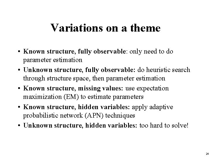Variations on a theme • Known structure, fully observable: only need to do parameter