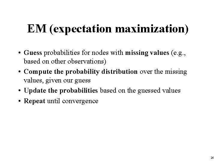EM (expectation maximization) • Guess probabilities for nodes with missing values (e. g. ,
