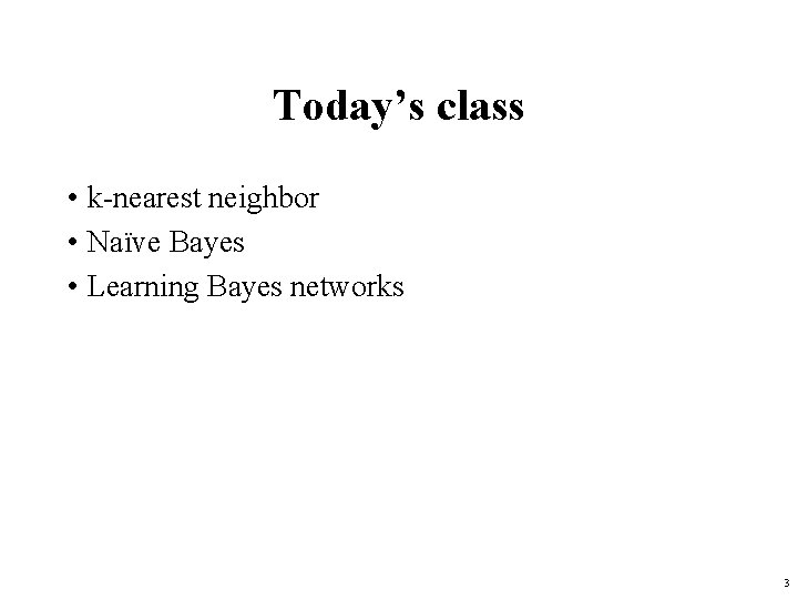 Today’s class • k-nearest neighbor • Naïve Bayes • Learning Bayes networks 3 