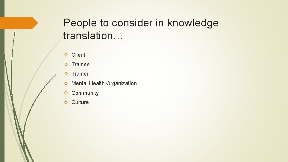 People to consider in knowledge translation… Client Trainee Trainer Mental Health Organization Community Culture