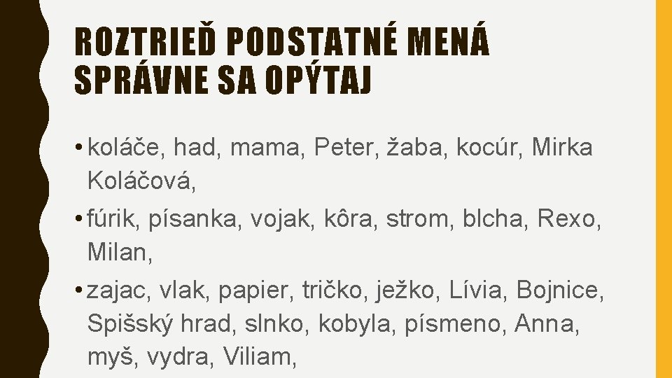 ROZTRIEĎ PODSTATNÉ MENÁ SPRÁVNE SA OPÝTAJ • koláče, had, mama, Peter, žaba, kocúr, Mirka