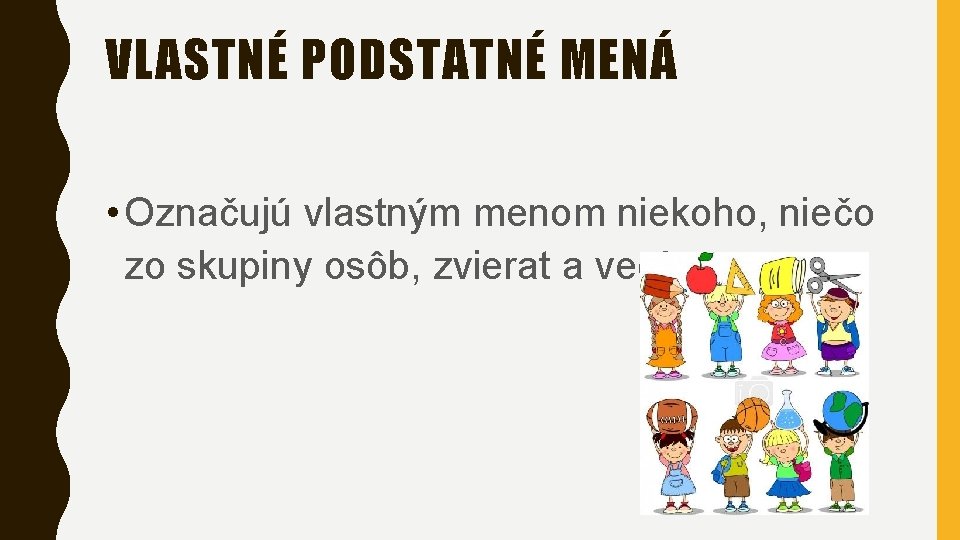 VLASTNÉ PODSTATNÉ MENÁ • Označujú vlastným menom niekoho, niečo zo skupiny osôb, zvierat a