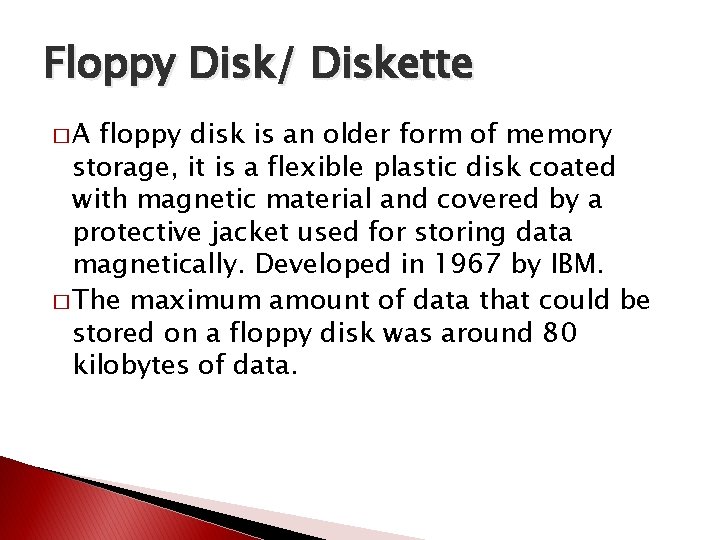 Floppy Disk/ Diskette �A floppy disk is an older form of memory storage, it
