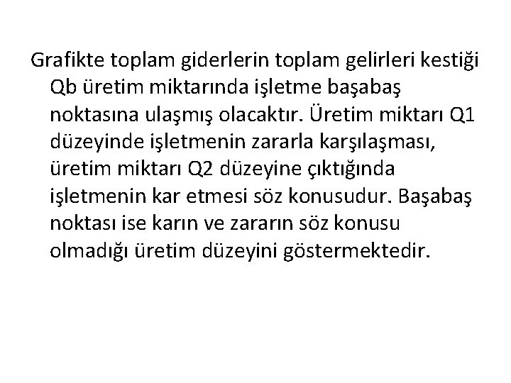 Grafikte toplam giderlerin toplam gelirleri kestiği Qb üretim miktarında işletme başabaş noktasına ulaşmış olacaktır.