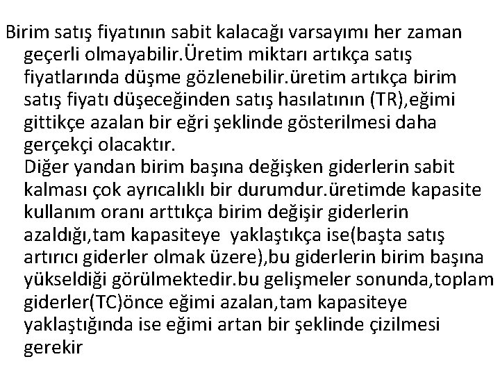 Birim satış fiyatının sabit kalacağı varsayımı her zaman geçerli olmayabilir. Üretim miktarı artıkça satış