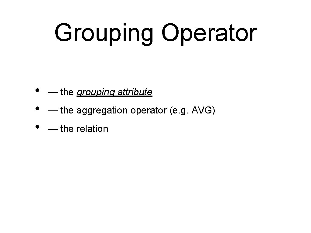 Grouping Operator • • • — the grouping attribute — the aggregation operator (e.