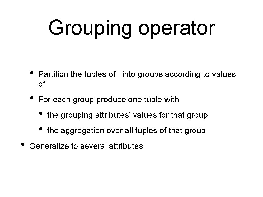 Grouping operator • Partition the tuples of into groups according to values of •