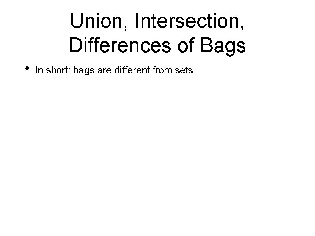 Union, Intersection, Differences of Bags • In short: bags are different from sets 