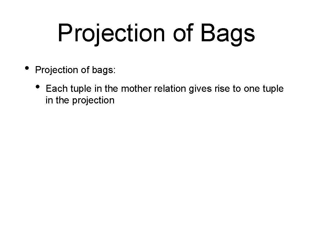 Projection of Bags • Projection of bags: • Each tuple in the mother relation