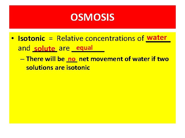 OSMOSIS water • Isotonic = Relative concentrations of ______ equal and ______ solute are