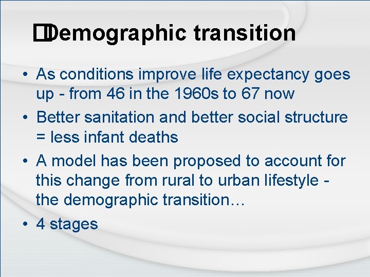 � Demographic transition • As conditions improve life expectancy goes up - from 46