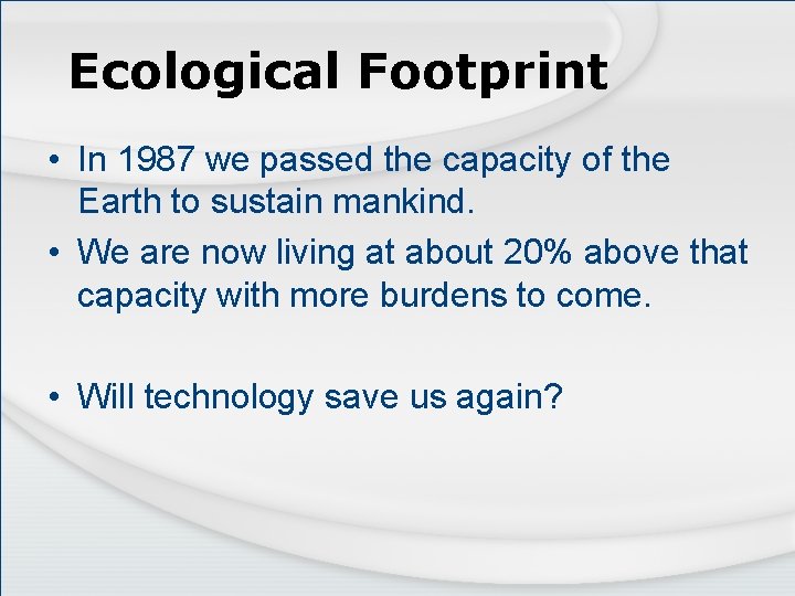 Ecological Footprint • In 1987 we passed the capacity of the Earth to sustain