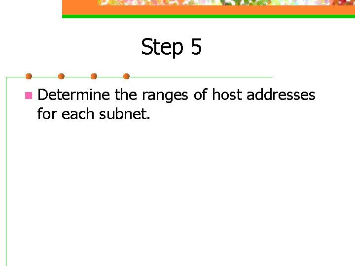 Step 5 n Determine the ranges of host addresses for each subnet. 