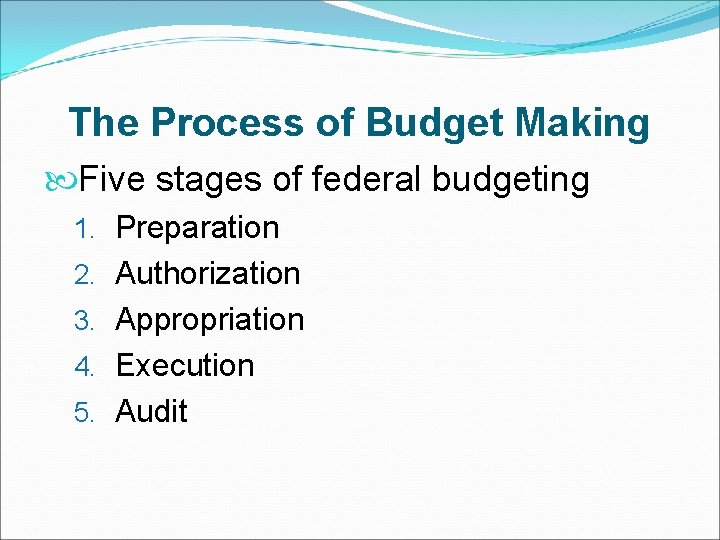 The Process of Budget Making Five stages of federal budgeting 1. Preparation 2. Authorization