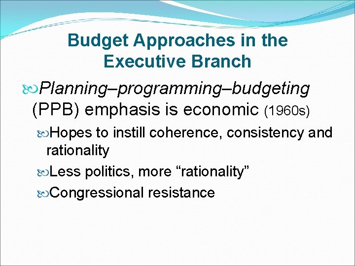 Budget Approaches in the Executive Branch Planning–programming–budgeting (PPB) emphasis is economic (1960 s) Hopes