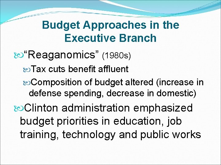 Budget Approaches in the Executive Branch “Reaganomics” (1980 s) Tax cuts benefit affluent Composition