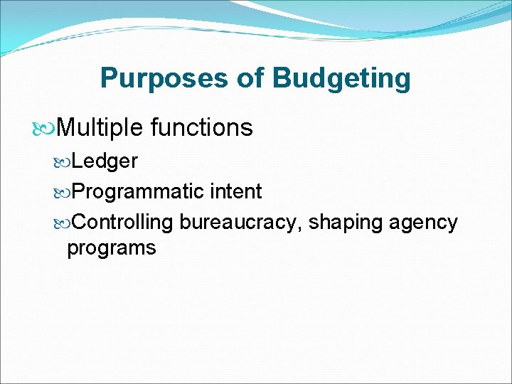 Purposes of Budgeting Multiple functions Ledger Programmatic intent Controlling bureaucracy, shaping agency programs 