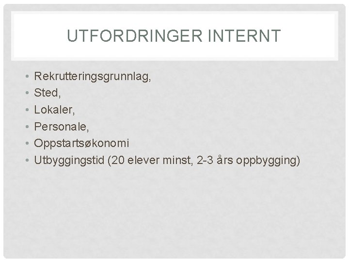 UTFORDRINGER INTERNT • • • Rekrutteringsgrunnlag, Sted, Lokaler, Personale, Oppstartsøkonomi Utbyggingstid (20 elever minst,