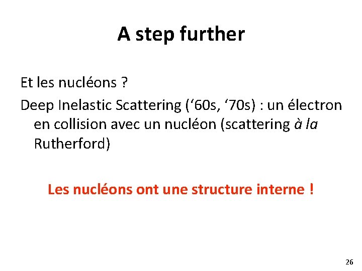 A step further Et les nucléons ? Deep Inelastic Scattering (‘ 60 s, ‘