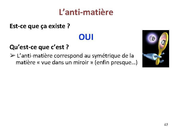 L’anti-matière Est-ce que ça existe ? OUI Qu’est-ce que c’est ? ➢ L’anti-matière correspond