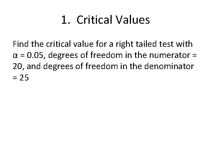 1. Critical Values Find the critical value for a right tailed test with α