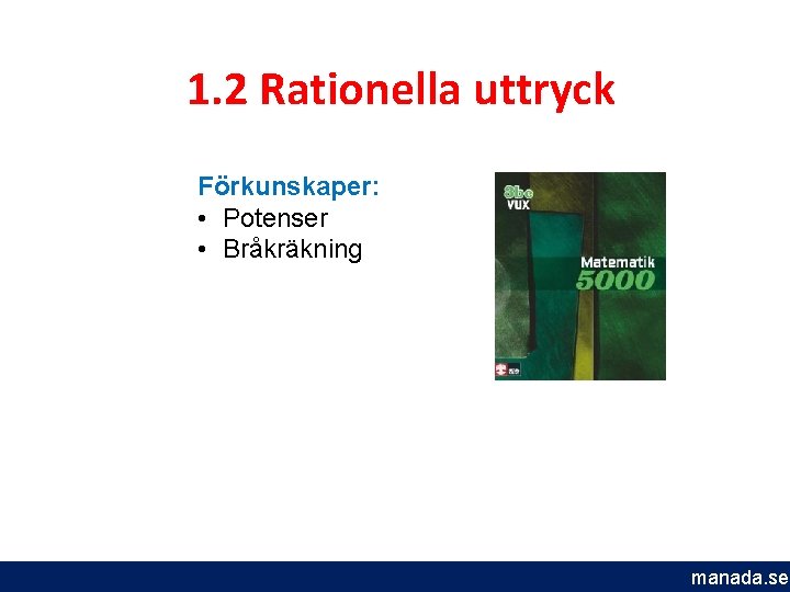 1. 2 Rationella uttryck Förkunskaper: • Potenser • Bråkräkning manada. se 