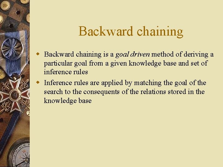 Backward chaining w Backward chaining is a goal driven method of deriving a particular