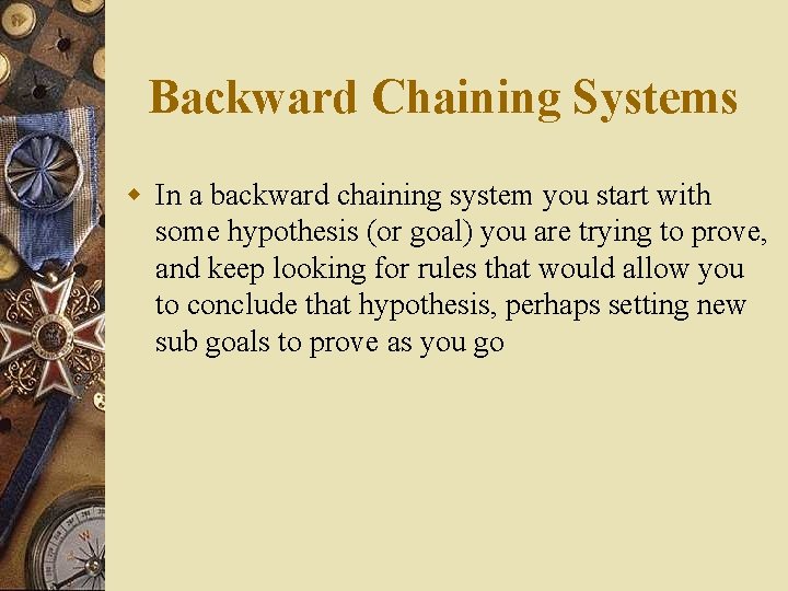 Backward Chaining Systems w In a backward chaining system you start with some hypothesis