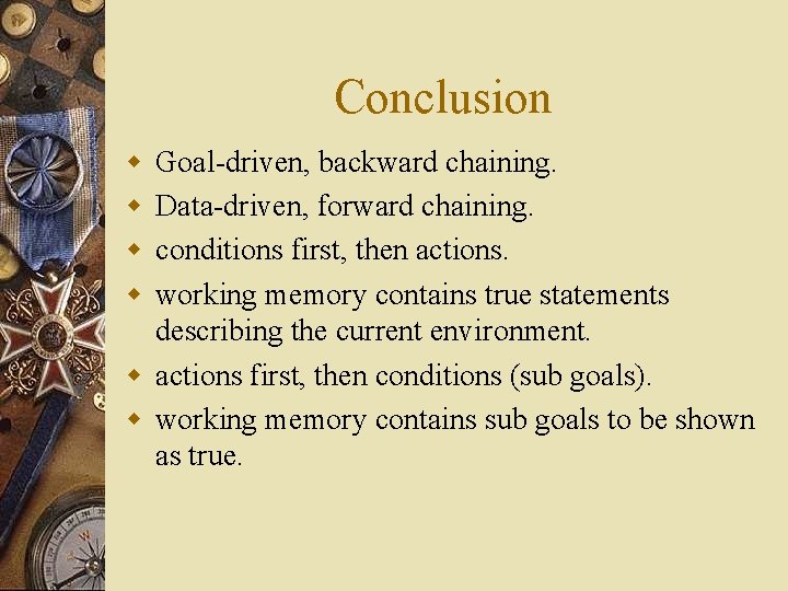 Conclusion w w Goal-driven, backward chaining. Data-driven, forward chaining. conditions first, then actions. working
