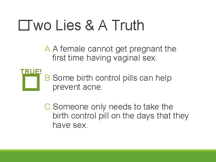 �Two Lies & A Truth A. A female cannot get pregnant the first time