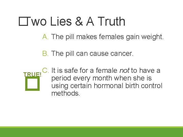 �Two Lies & A Truth A. The pill makes females gain weight. B. The