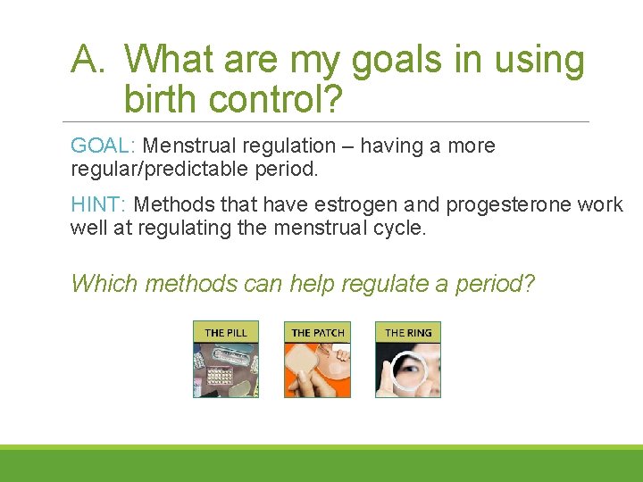 A. What are my goals in using birth control? GOAL: Menstrual regulation – having
