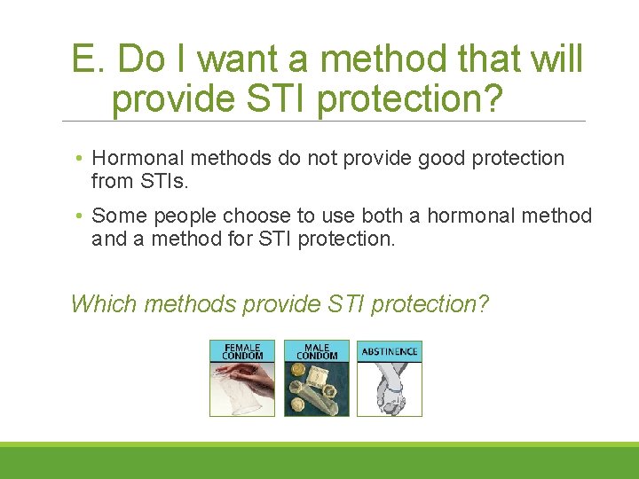 E. Do I want a method that will provide STI protection? • Hormonal methods