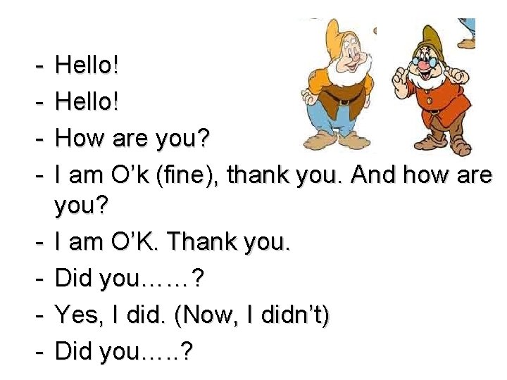 - Hello! How are you? I am O’k (fine), thank you. And how are