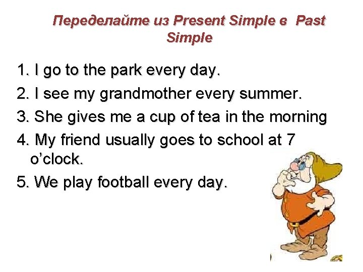 Переделайте из Present Simple в Past Simple 1. I go to the park every