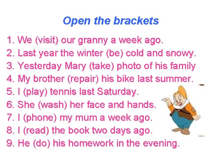 Open the brackets 1. We (visit) our granny a week ago. 2. Last year