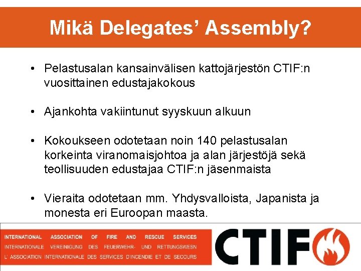 Mikä Delegates’ Assembly? • Pelastusalan kansainvälisen kattojärjestön CTIF: n vuosittainen edustajakokous • Ajankohta vakiintunut