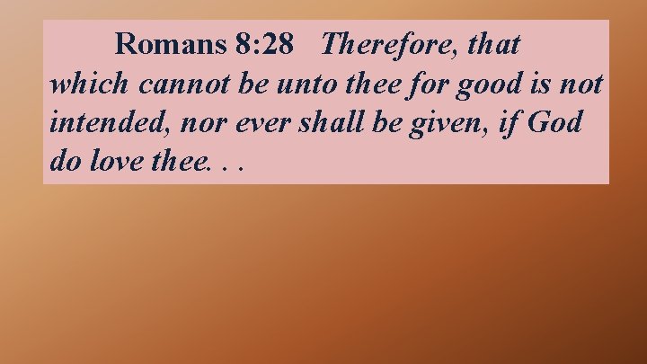 Romans 8: 28 Therefore, that which cannot be unto thee for good is not